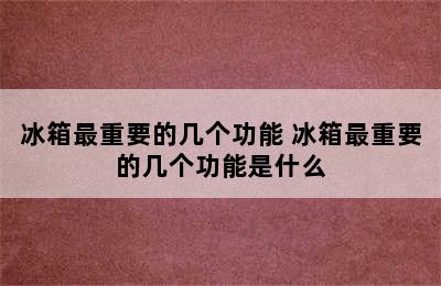 冰箱最重要的几个功能 冰箱最重要的几个功能是什么